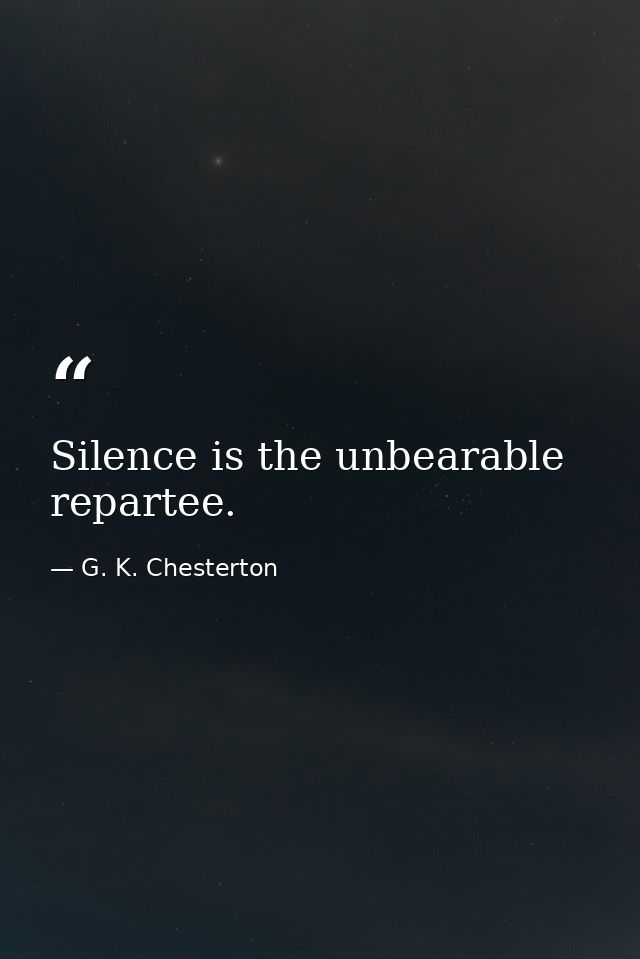 Silence is the unbearable repartee. — G. K. Chesterton