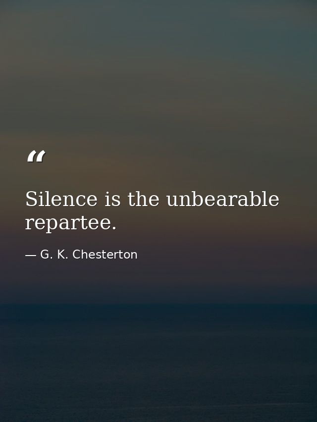 Silence is the unbearable repartee. — G. K. Chesterton