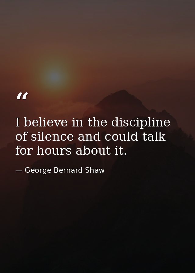 I believe in the discipline of silence and could talk for hours about it. — George Bernard Shaw