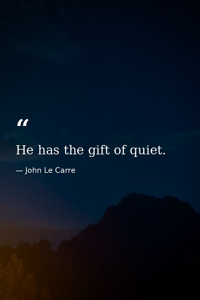 He has the gift of quiet. — John Le Carre