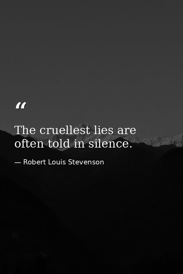 The cruellest lies are often told in silence. — Robert Louis Stevenson