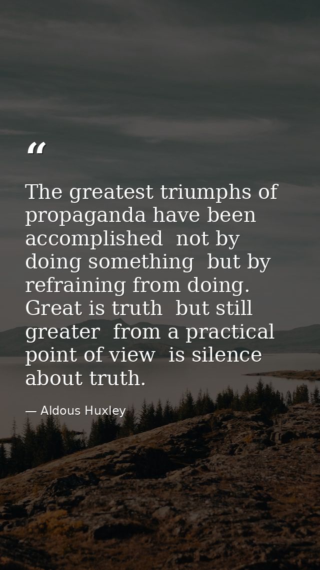 The greatest triumphs of propaganda have been accomplished  not by doing something  but by refraining from doing. Great  — Aldous Huxley