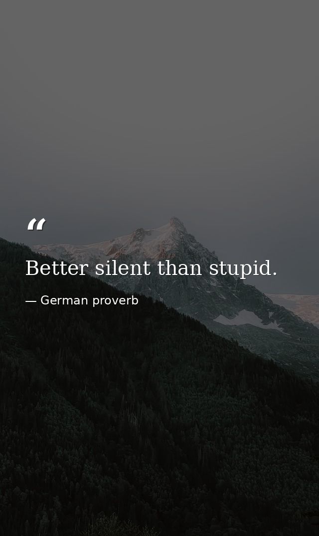 Better silent than stupid. — German proverb