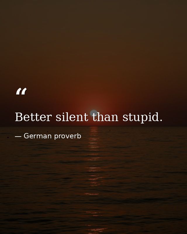 Better silent than stupid. — German proverb