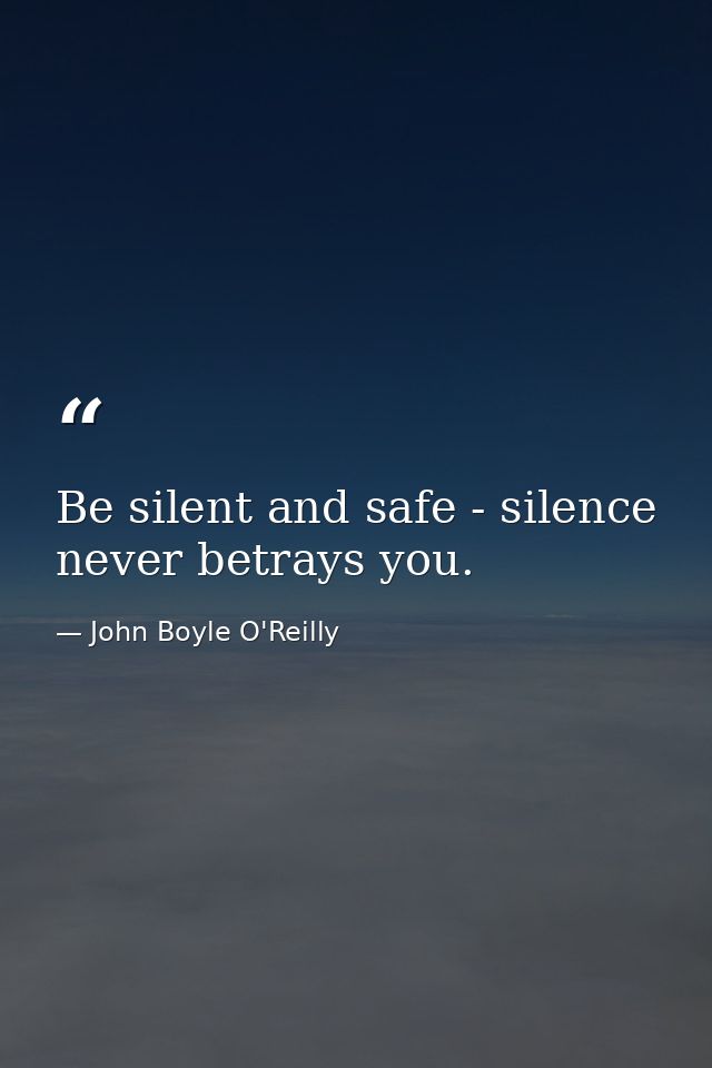 Be silent and safe - silence never betrays you. — John Boyle O'Reilly