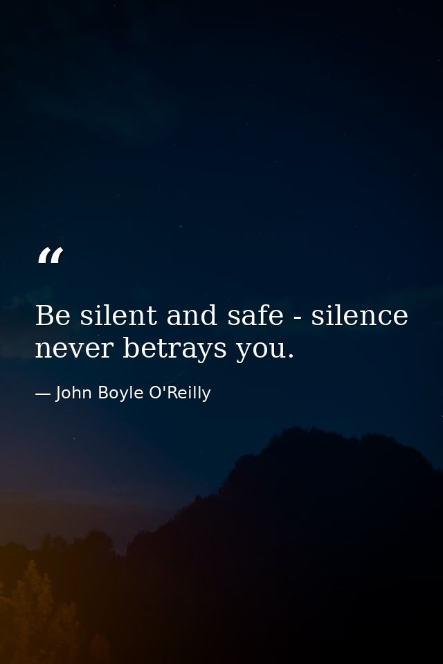 Be silent and safe - silence never betrays you. — John Boyle O'Reilly