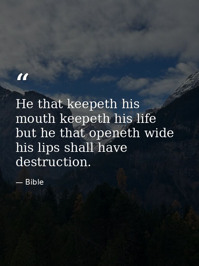 He that keepeth his mouth keepeth his life  but he that openeth wide his lips shall have destruction. — Bible