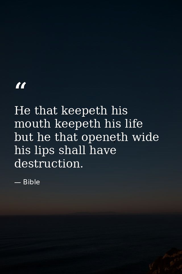He that keepeth his mouth keepeth his life  but he that openeth wide his lips shall have destruction. — Bible