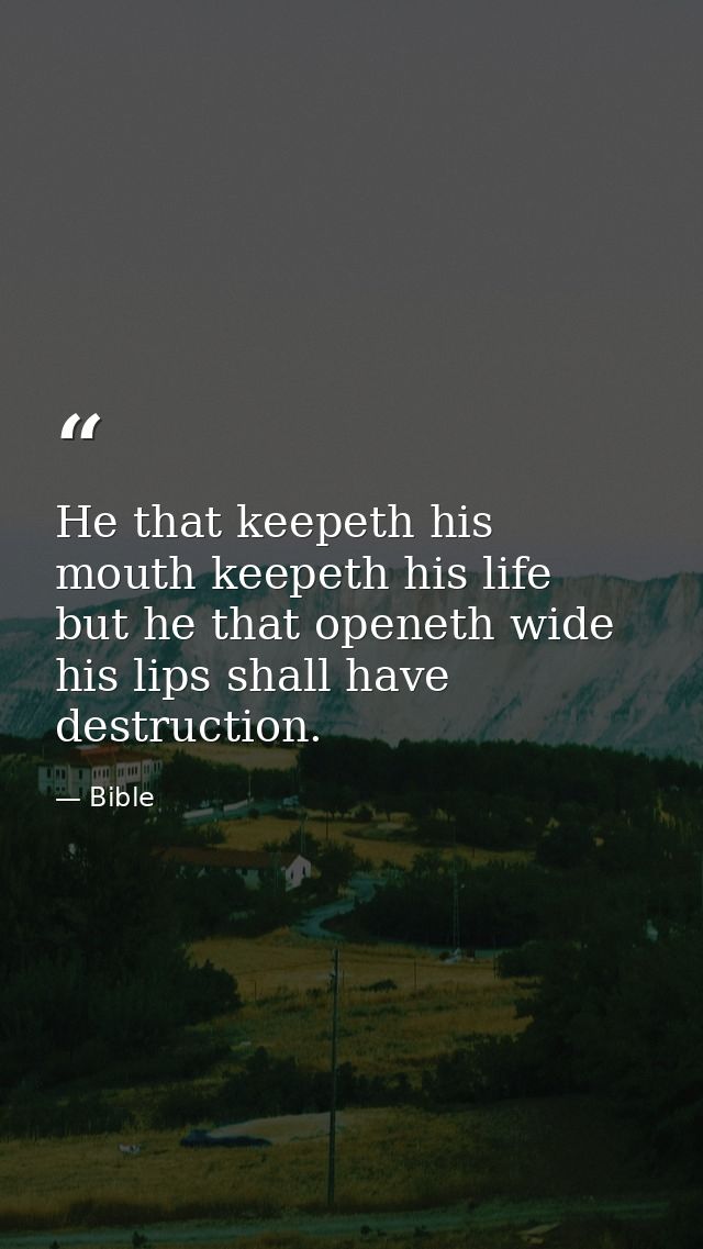He that keepeth his mouth keepeth his life  but he that openeth wide his lips shall have destruction. — Bible