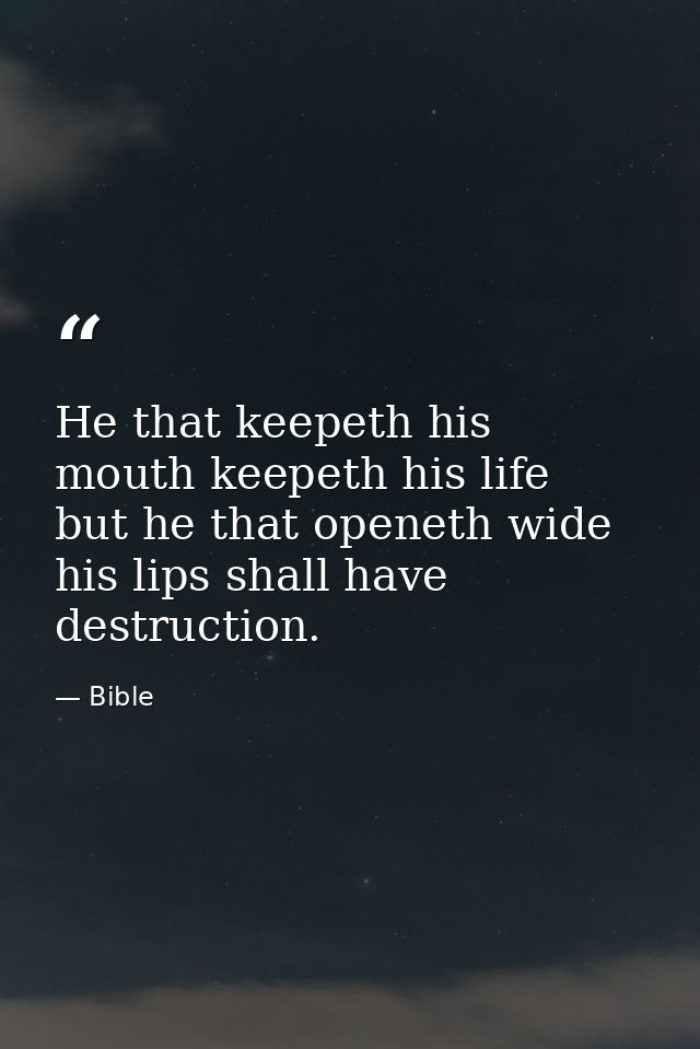 He that keepeth his mouth keepeth his life  but he that openeth wide his lips shall have destruction. — Bible