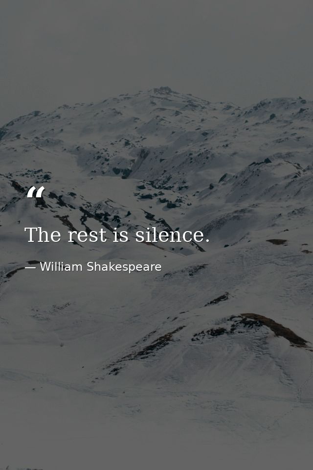 The rest is silence. — William Shakespeare