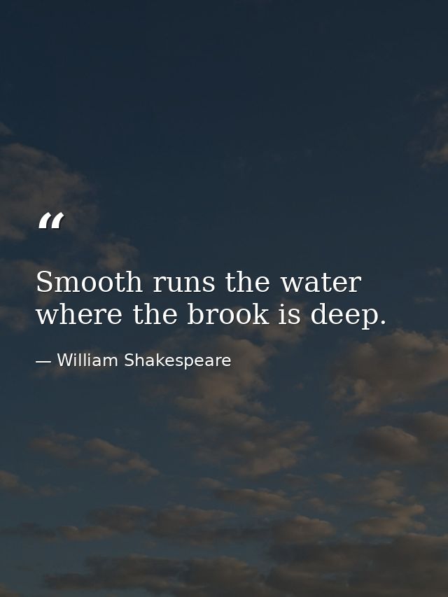 Smooth runs the water where the brook is deep. — William Shakespeare