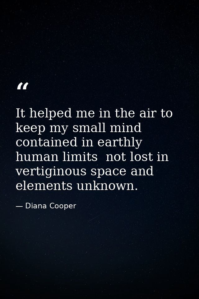 It helped me in the air to keep my small mind contained in earthly human limits  not lost in vertiginous space and eleme — Diana Cooper