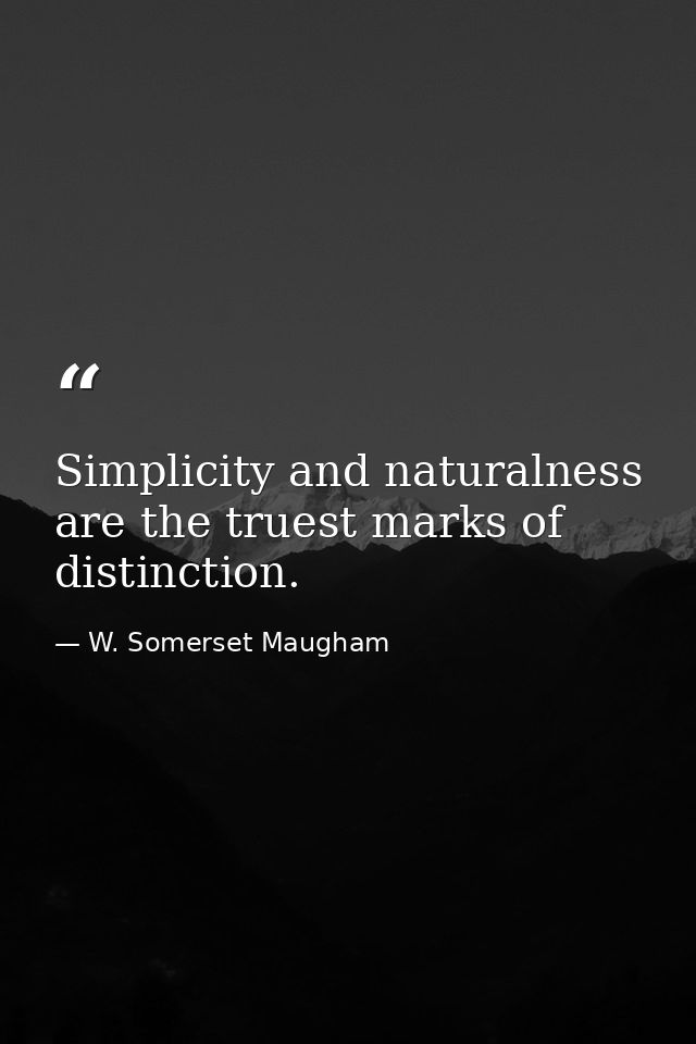 Simplicity and naturalness are the truest marks of distinction. — W. Somerset Maugham
