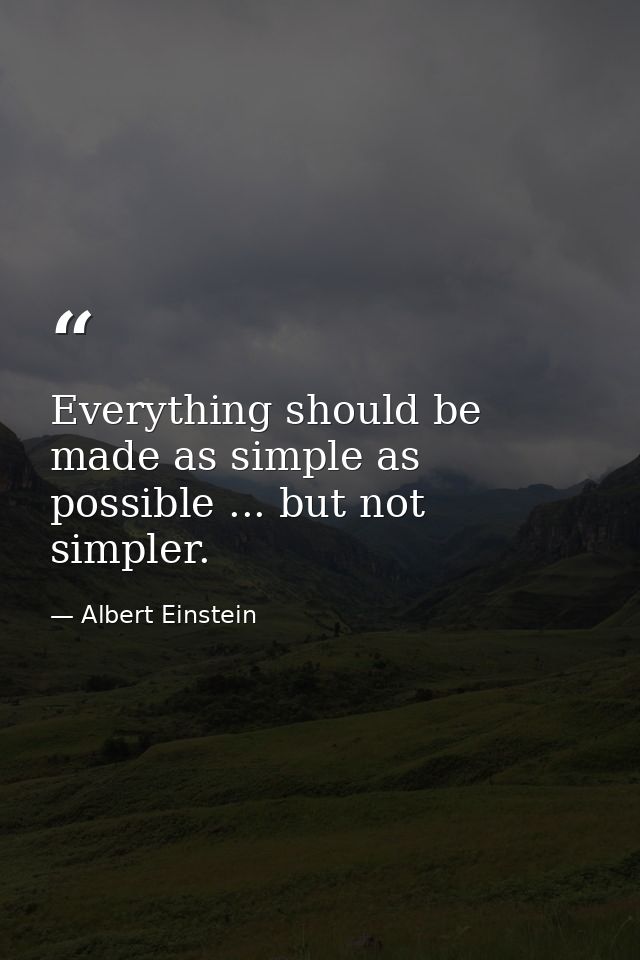 Everything should be made as simple as possible ... but not simpler. — Albert Einstein