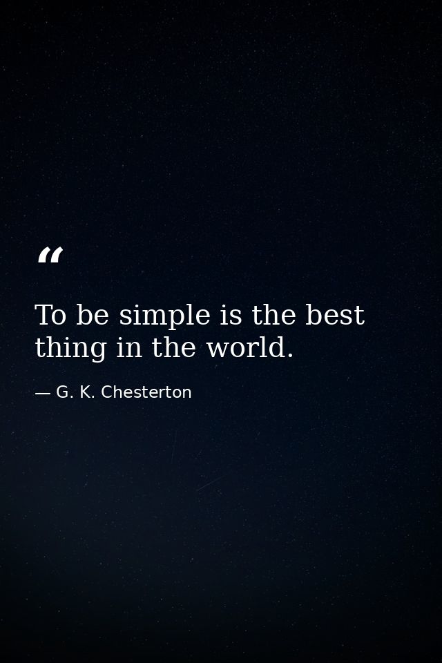 To be simple is the best thing in the world. — G. K. Chesterton