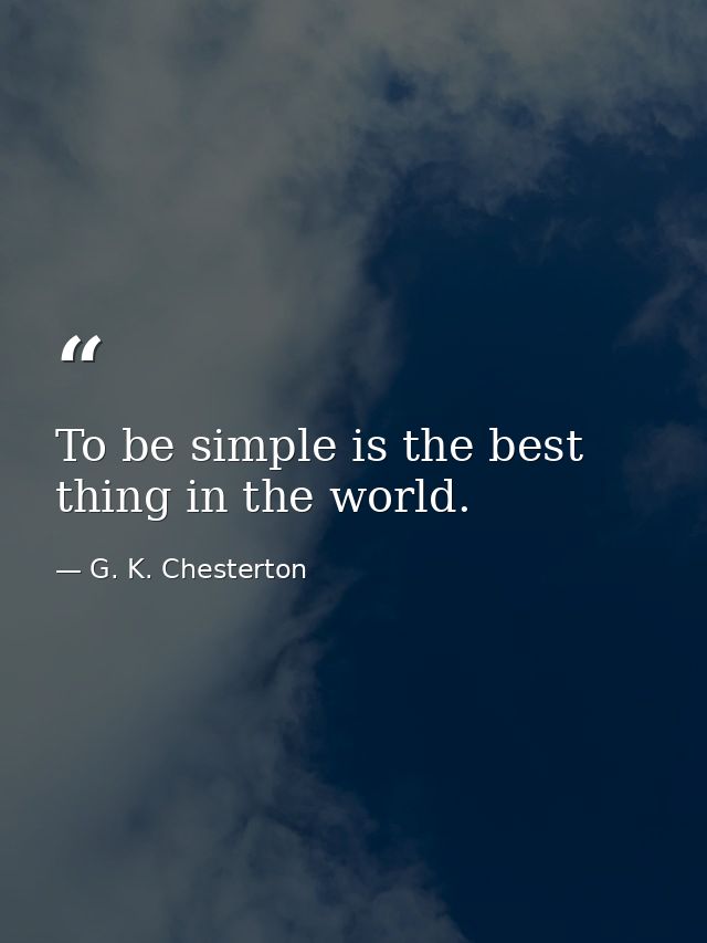 To be simple is the best thing in the world. — G. K. Chesterton