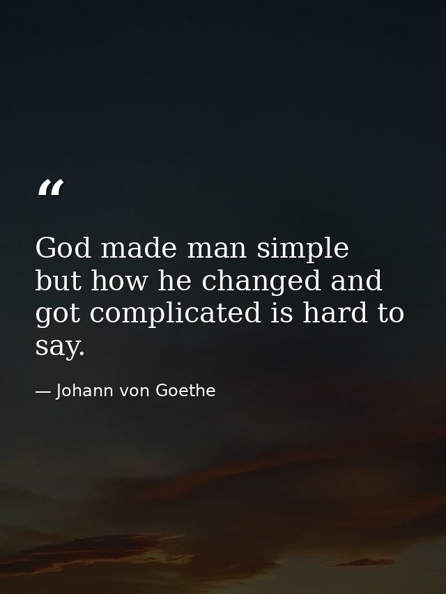 God made man simple  but how he changed and got complicated is hard to say. — Johann von Goethe