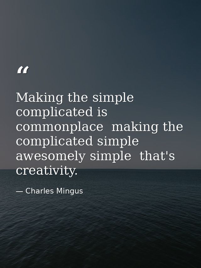 Making the simple complicated is commonplace  making the complicated simple  awesomely simple  that's creativity. — Charles Mingus