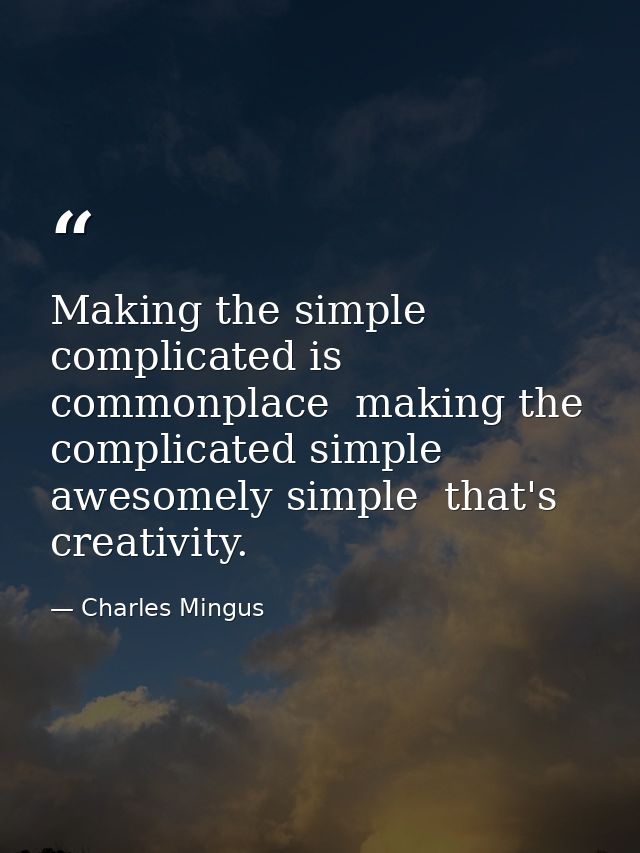 Making the simple complicated is commonplace  making the complicated simple  awesomely simple  that's creativity. — Charles Mingus
