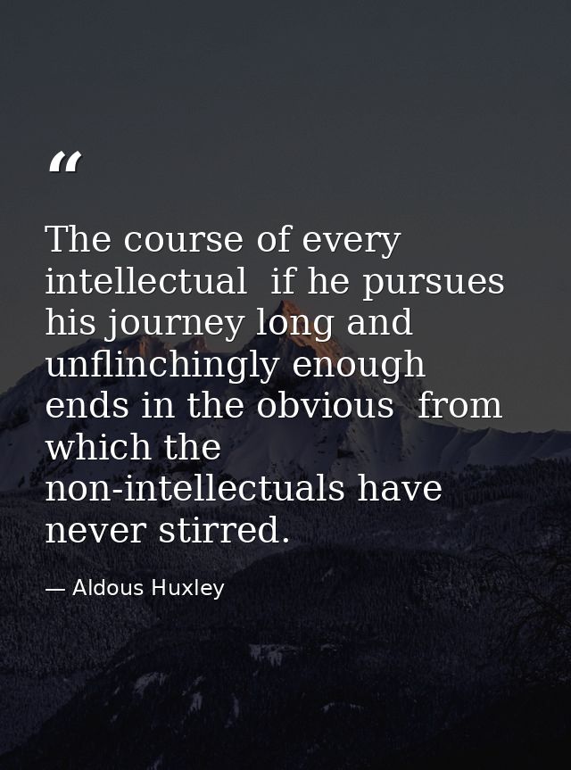 The course of every intellectual  if he pursues his journey long and unflinchingly enough  ends in the obvious  from whi — Aldous Huxley