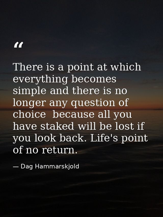 There is a point at which everything becomes simple and there is no longer any question of choice  because all you have  — Dag Hammarskjold