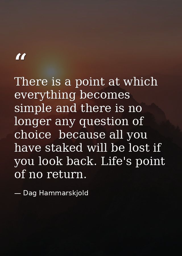 There is a point at which everything becomes simple and there is no longer any question of choice  because all you have  — Dag Hammarskjold