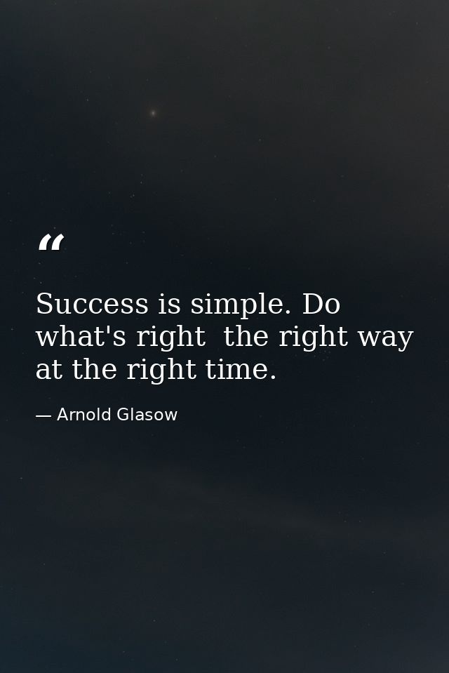 Success is simple. Do what's right  the right way  at the right time. — Arnold Glasow