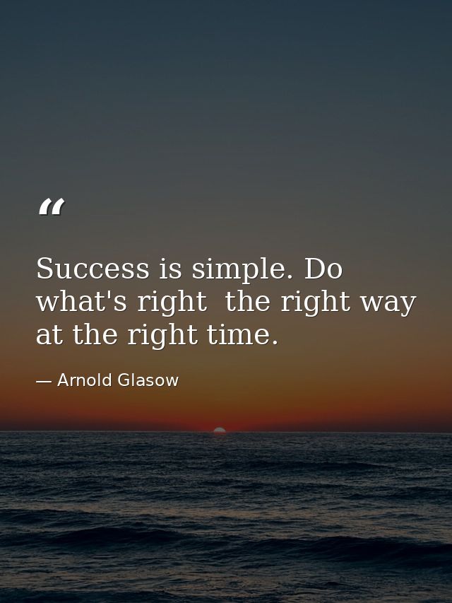 Success is simple. Do what's right  the right way  at the right time. — Arnold Glasow