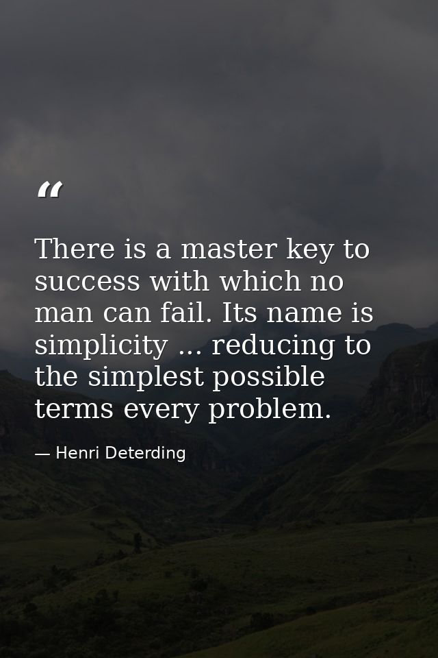 There is a master key to success with which no man can fail. Its name is simplicity ... reducing to the simplest possibl — Henri Deterding