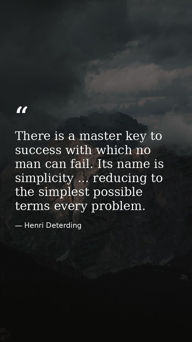 There is a master key to success with which no man can fail. Its name is simplicity ... reducing to the simplest possibl — Henri Deterding