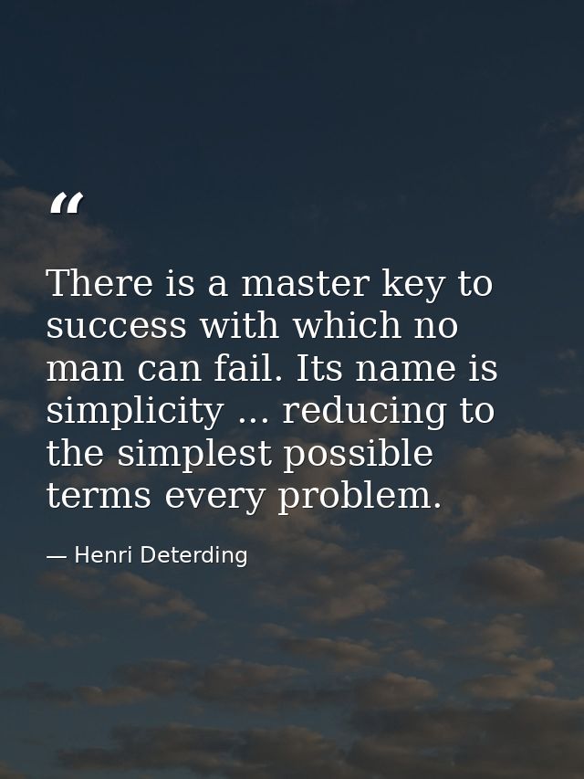 There is a master key to success with which no man can fail. Its name is simplicity ... reducing to the simplest possibl — Henri Deterding