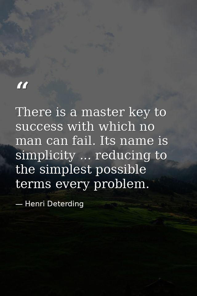There is a master key to success with which no man can fail. Its name is simplicity ... reducing to the simplest possibl — Henri Deterding