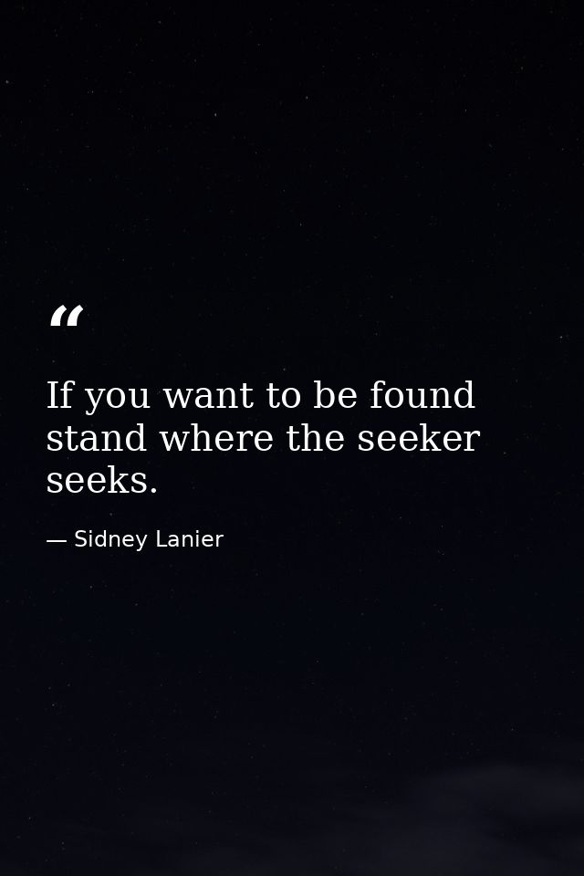 If you want to be found  stand where the seeker seeks. — Sidney Lanier