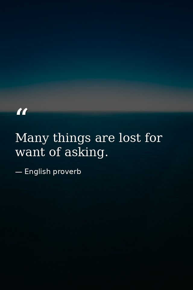 Many things are lost for want of asking. — English proverb