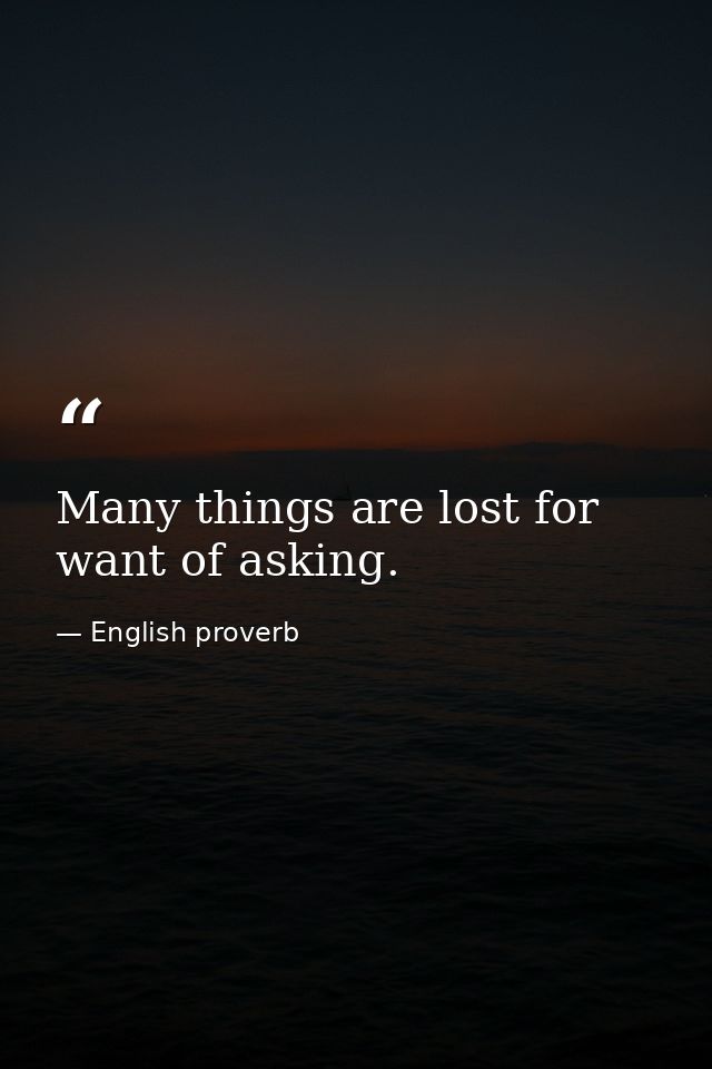 Many things are lost for want of asking. — English proverb