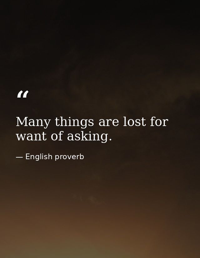 Many things are lost for want of asking. — English proverb
