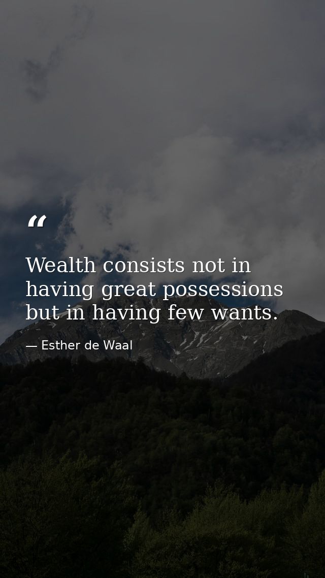 Wealth consists not in having great possessions but in having few wants. — Esther de Waal