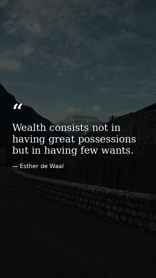 Wealth consists not in having great possessions but in having few wants. — Esther de Waal