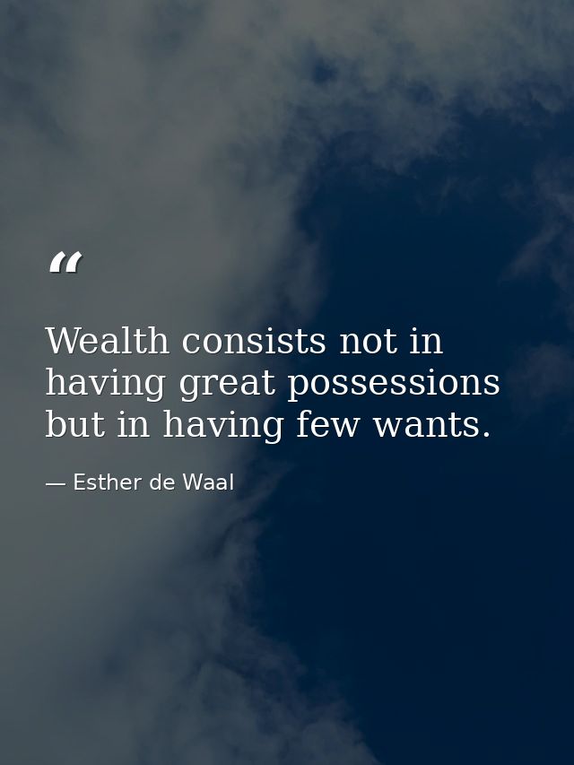 Wealth consists not in having great possessions but in having few wants. — Esther de Waal