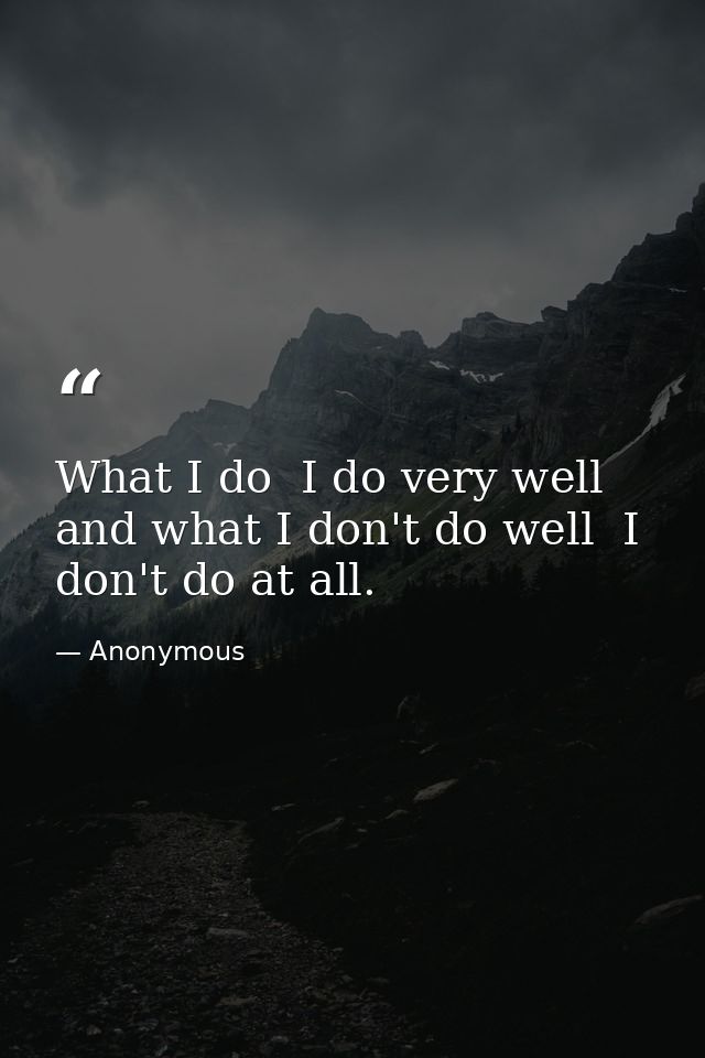 What I do  I do very well  and what I don't do well  I don't do at all. — Anonymous