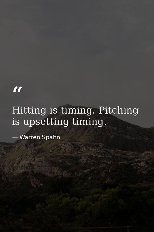 Hitting is timing. Pitching is upsetting timing. — Warren Spahn