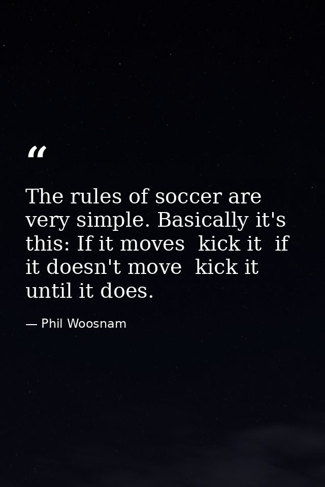The rules of soccer are very simple. Basically it's this: If it moves  kick it  if it doesn't move  kick it until it doe — Phil Woosnam