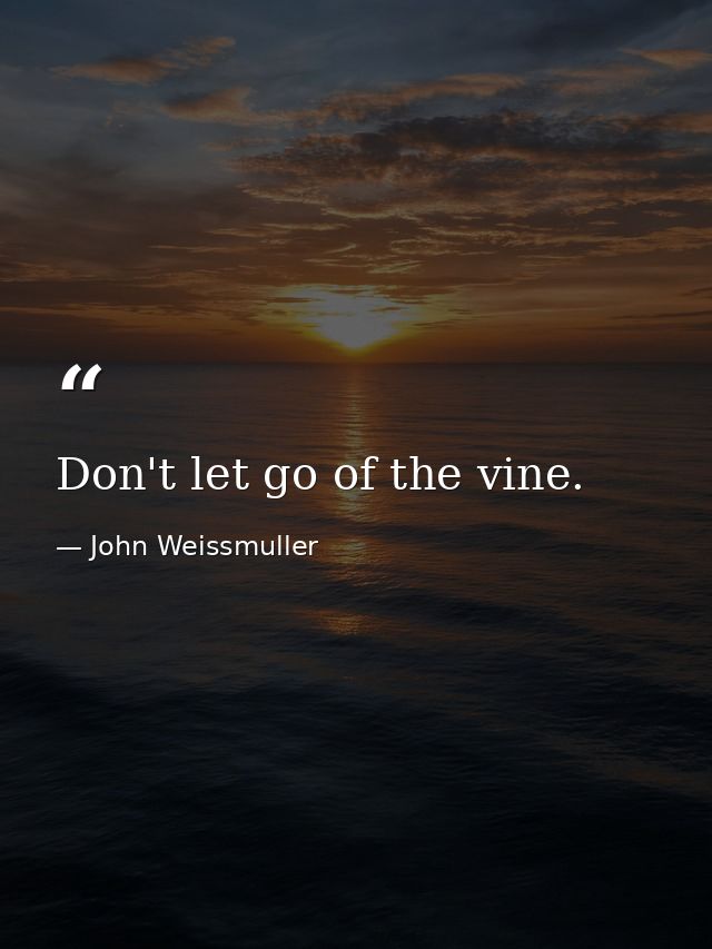 Don't let go of the vine. — John Weissmuller
