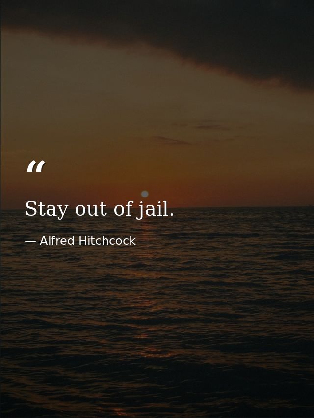 Stay out of jail. — Alfred Hitchcock