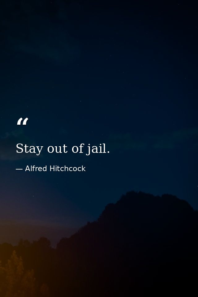 Stay out of jail. — Alfred Hitchcock