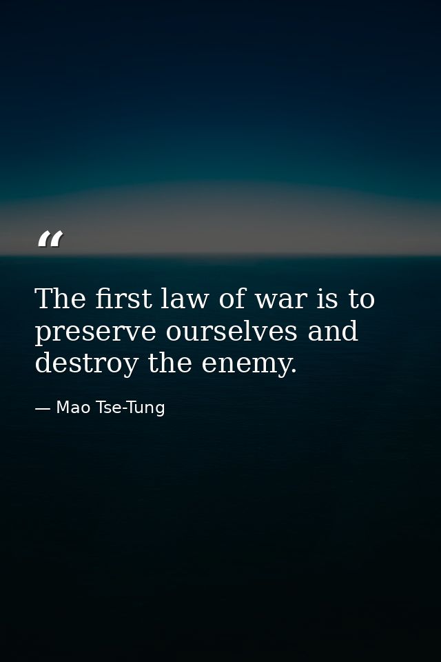 The first law of war is to preserve ourselves and destroy the enemy. — Mao Tse-Tung