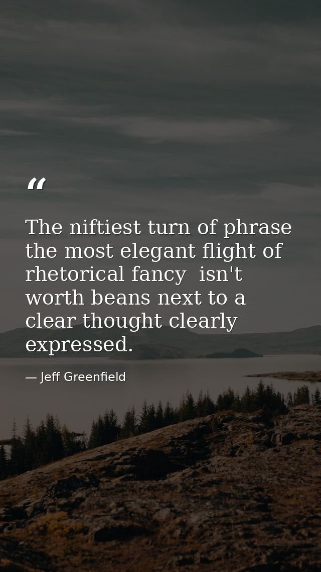 The niftiest turn of phrase  the most elegant flight of rhetorical fancy  isn't worth beans next to a clear thought clea — Jeff Greenfield