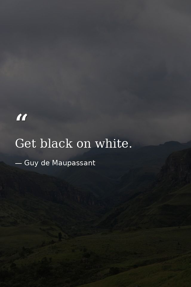 Get black on white. — Guy de Maupassant