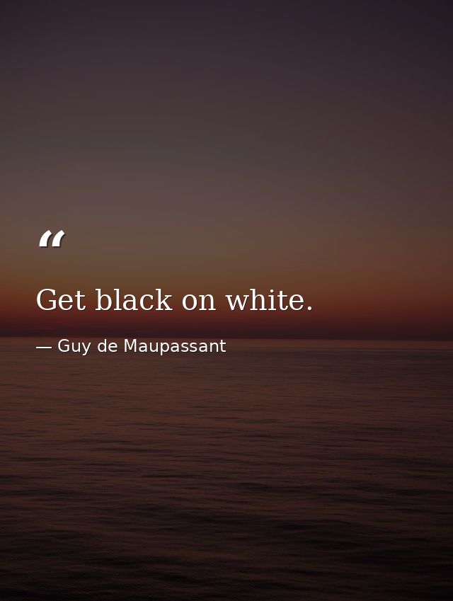 Get black on white. — Guy de Maupassant